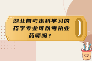 湖北自考本科学习的药学专业可以考执业药师吗? 湖北自考本科学习的药学专业可以考执业药师吗?