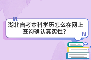 湖北自考本科学历怎么在网上查询确认真实性？