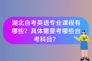 湖北自考英语专业课程有哪些？具体需要考哪些自考科目？