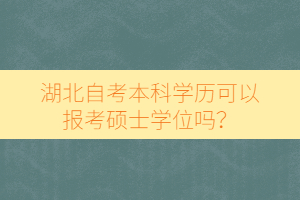 湖北自考本科学历可以报考硕士学位吗？