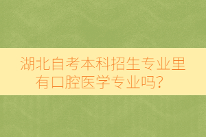 湖北自考本科招生专业里有口腔医学专业吗？