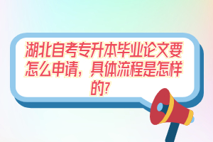 湖北自考专升本毕业论文要怎么申请，具体流程是怎样的？