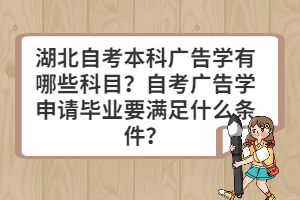 湖北自考本科广告学有哪些科目？自考广告学申请毕业要满足什么条件？