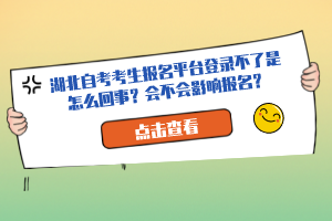 湖北自考考生报名平台登录不了是怎么回事？会不会影响报名？