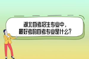 湖北自考招生专业中,最好考的自考专业是什么? 湖北自考招生专业中,最好考的自考专业是什么?