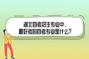 湖北自考招生专业中，最好考的自考专业是什么？