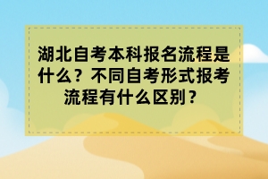 湖北自考本科报名流程是什么？不同自考形式报考流程有什么区别？