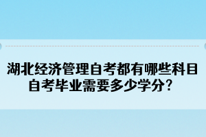 湖北经济管理自考都有哪些科目？自考毕业需要多少学分？