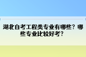 湖北自考工程类专业有哪些?哪些专业比较好考? 湖北自考工程类专业有哪些?哪些专业比较好考?