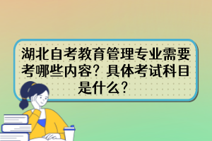 湖北自考教育管理专业需要考哪些内容？具体考试科目是什么？