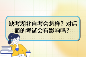 缺考湖北自考会怎样？对后面的考试会有影响吗？