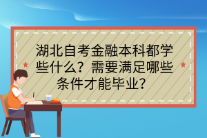 湖北自考金融本科都学些什么？需要满足哪些条件才能毕业？