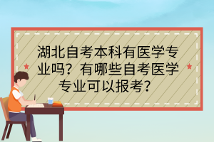 湖北自考本科有医学专业吗？有哪些自考医学专业可以报考？