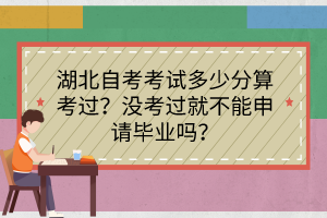 湖北自考考试多少分算考过？没考过就不能申请毕业吗？