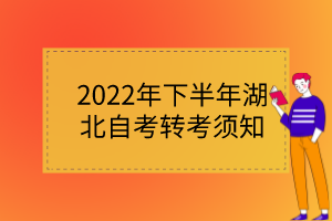 2022年下半年湖北自考转考须知 2022年下半年湖北自考转考须知
