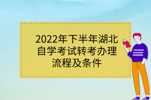2022年下半年湖北自学考试转考办理流程及条件 2022年下半年湖北自学考试转考办理流程及条件
