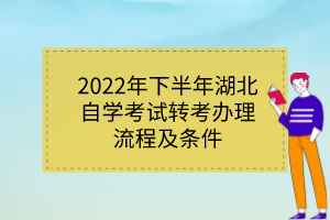 2022年下半年湖北自学考试转考办理流程及条件