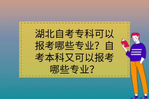 湖北自考专科可以报考哪些专业？自考本科又可以报考哪些专业？