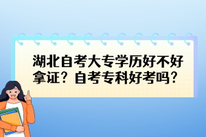 湖北自考大专学历好不好拿证？自考专科好考吗？