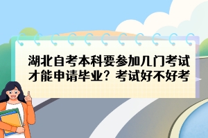 湖北自考本科要参加几门考试才能申请毕业？考试好不好考？