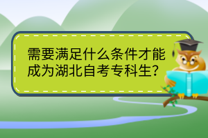 需要满足什么条件才能成为湖北自考专科生？