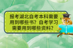 报考湖北自考本科需要用到哪些书？自考学习需要用到哪些资料？