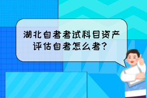 湖北自考考试科目资产评估自考怎么考？