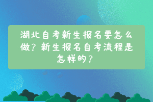 湖北自考新生报名要怎么做？新生报名自考流程是怎样的？