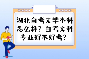 湖北自考文学本科怎么样？自考文科专业好不好考？