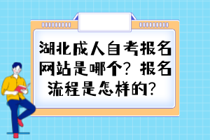 湖北成人自考报名网站是哪个？报名流程是怎样的？