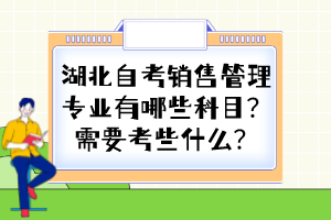 湖北自考销售管理专业有哪些科目？需要考些什么？