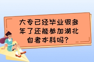 大专已经毕业很多年了还能参加湖北自考本科吗？