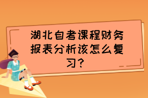 湖北自考课程财务报表分析该怎么复习？