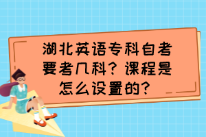 湖北英语专科自考要考几科？课程是怎么设置的？