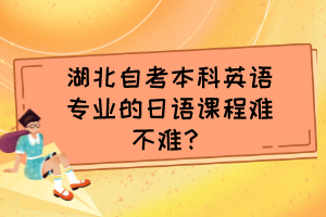 湖北自考本科英语专业的日语课程难不难？