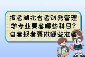 报考湖北自考财务管理学专业要考哪些科目?自考报考要做哪些准备? 报考湖北自考财务管理学专业要考哪些科目?自考报考要做哪些准备?