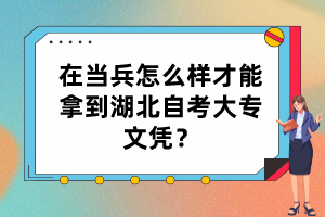 在当兵怎么样才能拿到湖北自考大专文凭？