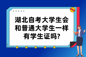 湖北自考大学生会和普通大学生一样有学生证吗?