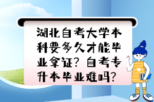 湖北自考大学本科要多久才能毕业拿证？自考专升本毕业难吗？