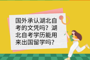 国外承认湖北自考的文凭吗?湖北自考学历能用来出国留学吗? 国外承认湖北自考的文凭吗?湖北自考学历能用来出国留学吗?