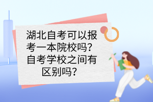 湖北自考可以报考一本院校吗?自考学校之间有区别吗? 湖北自考可以报考一本院校吗?自考学校之间有区别吗?