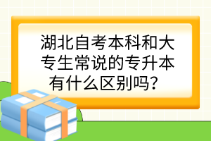 湖北自考本科和大专生常说的专升本有什么区别吗？