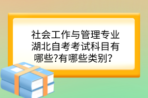 社会工作与管理专业湖北自考考试科目有哪些?有哪些类别？