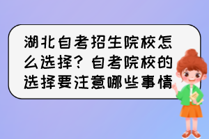 湖北自考招生院校怎么选择?自考院校的选择要注意哪些事情? 湖北自考招生院校怎么选择?自考院校的选择要注意哪些事情?
