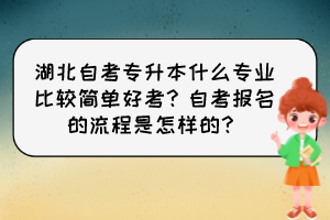 湖北自考专升本什么专业比较简单好考？自考报名的流程是怎样的？