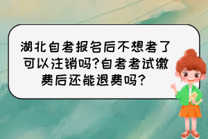 湖北自考报名后不想考了可以注销吗?自考考试缴费后还能退费吗？