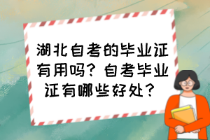 湖北自考的毕业证有用吗？自考毕业证有哪些好处？