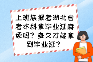 上班族报考湖北自考本科拿毕业证麻烦吗？多久才能拿到毕业证？