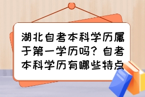 湖北自考本科学历属于第一学历吗？自考本科学历有哪些特点？