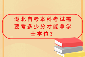 湖北自考本科考试需要考多少分才能拿学士学位？